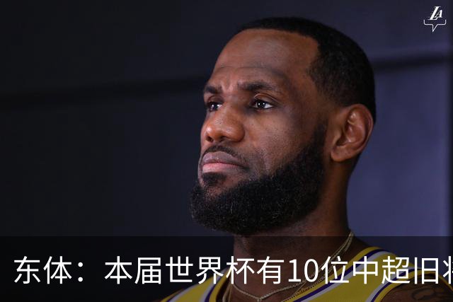 东体：本届世界杯有10位中超旧将，海港旧将阿瑙、恩迪亚耶在列