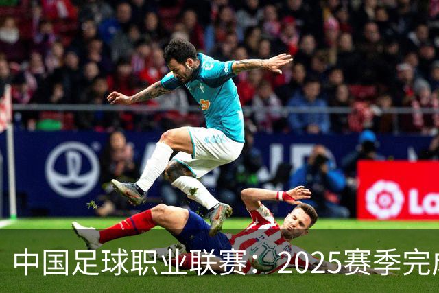 中国足球职业联赛：2025赛季完成“管办分离”