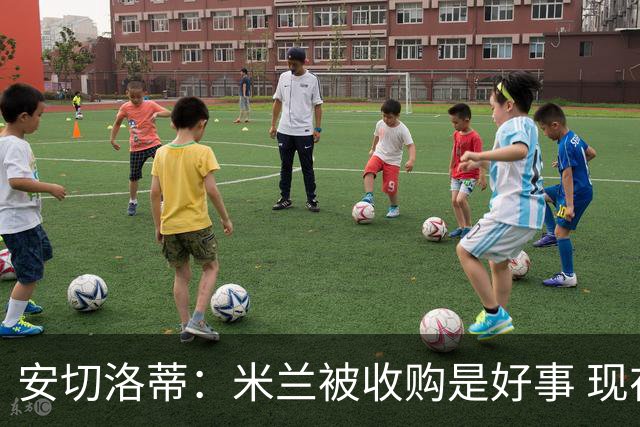 安切洛蒂：米兰被收购是好事 现在不谈回米兰可能
