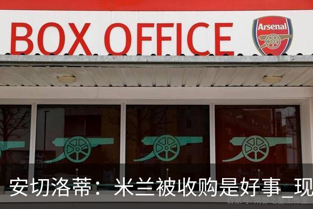 安切洛蒂：米兰被收购是好事 现在不谈回米兰可能