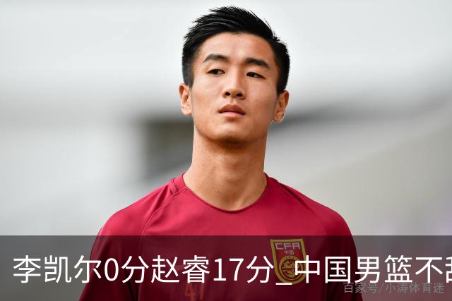 李凯尔0分赵睿17分 中国男篮不敌塞尔维亚