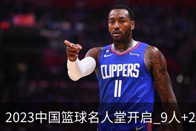 2023中国篮球名人堂开启 9人+2集体得到举荐