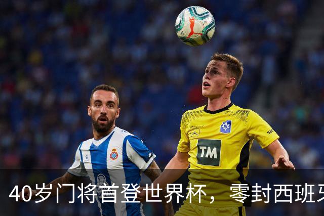 40岁门将首登世界杯，零封西班牙“一战封神”！